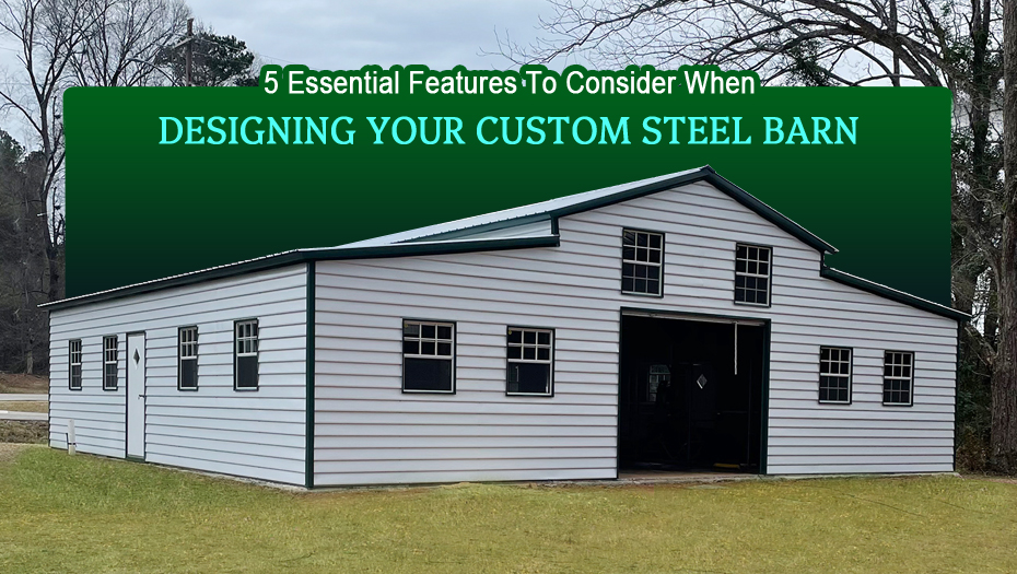 5 Essential Features To Consider When Designing Your Custom Steel Barn